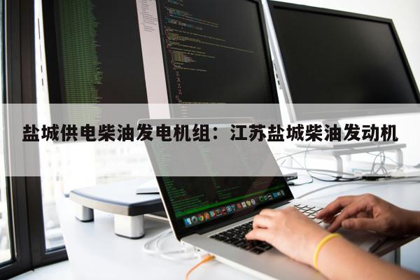 鹽城供電柴油發電機組：江蘇鹽城柴油發動機 
